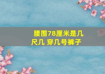 腰围78厘米是几尺几 穿几号裤子